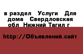  в раздел : Услуги » Для дома . Свердловская обл.,Нижний Тагил г.